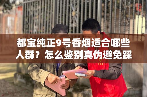 都宝纯正9号香烟适合哪些人群？怎么鉴别真伪避免踩坑？